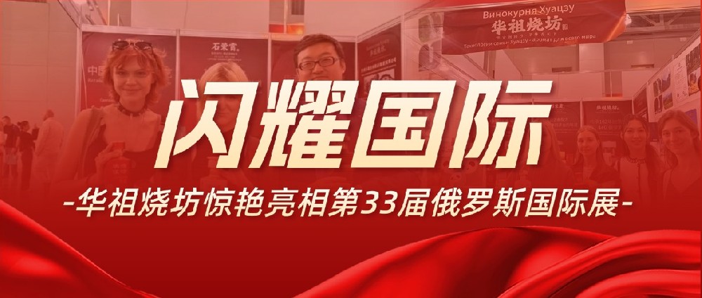 华祖烧坊惊艳亮相第33届俄罗斯国际展，品牌实力彰显国际范！