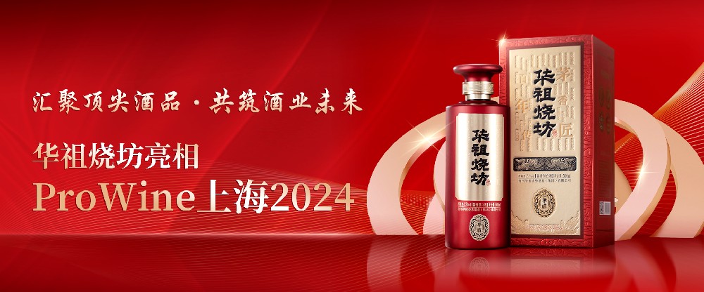 华祖烧坊亮相2024ProWine上海展：汇聚顶尖酒品，共筑酒业未来